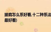 披肩怎么系好看,十二种系法让你美翻这个冬天(披肩如何系最好看)