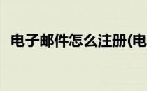 电子邮件怎么注册(电子邮件怎么注册账号)