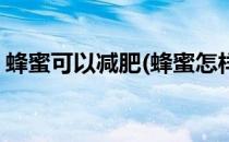 蜂蜜可以减肥(蜂蜜怎样喝可以减肥效果最好)