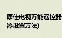 康佳电视万能遥控器设置(康佳电视万能遥控器设置方法)