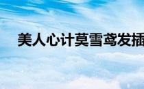 美人心计莫雪鸢发插(美人心计中莫雪鸢)
