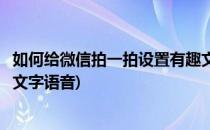 如何给微信拍一拍设置有趣文字(如何给微信拍一拍设置有趣文字语音)