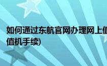 如何通过东航官网办理网上值机(如何通过东航官网办理网上值机手续)
