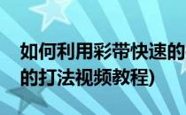 如何利用彩带快速的打出蝴蝶结(蝴蝶结彩带的打法视频教程)