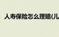 人寿保险怎么理赔(儿童人寿保险怎么理赔)