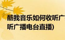 酷我音乐如何收听广播电台(酷我音乐如何收听广播电台直播)