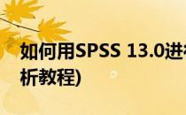 如何用SPSS 13.0进行方差分析(spss方差分析教程)