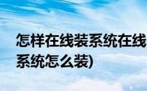 怎样在线装系统在线装系统方法(电脑在线装系统怎么装)