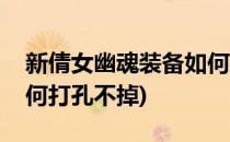 新倩女幽魂装备如何打孔(新倩女幽魂装备如何打孔不掉)