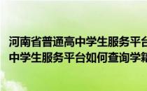 河南省普通高中学生服务平台如何查询学籍号(河南省普通高中学生服务平台如何查询学籍号信息)