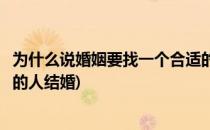 为什么说婚姻要找一个合适的人(为什么说婚姻要找一个合适的人结婚)