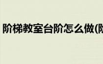 阶梯教室台阶怎么做(阶梯教室台阶怎么做的)