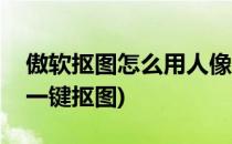 傲软抠图怎么用人像识别进行抠图(傲软抠图一键抠图)