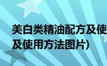 美白类精油配方及使用方法(美白类精油配方及使用方法图片)