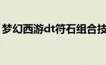 梦幻西游dt符石组合技巧(梦幻西游符石组合)