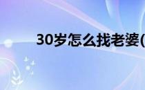 30岁怎么找老婆(30岁如何找老婆)