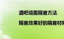 酒吧墙面隔音方法|隔音效果好的隔音材料(酒吧隔音墙怎么做)