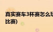 真实赛车3杯赛怎么玩(真实赛车3怎么和朋友比赛)