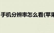 手机分辨率怎么看(苹果11手机分辨率怎么看)