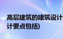 高层建筑的建筑设计要点(高层建筑的建筑设计要点包括)