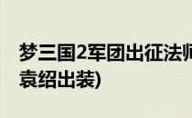 梦三国2军团出征法师出装之袁术(梦三国2梦袁绍出装)
