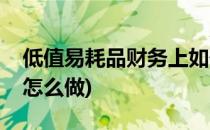 低值易耗品财务上如何做账(低值易耗品总账怎么做)