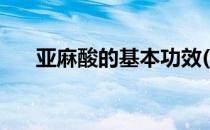 亚麻酸的基本功效(亚麻酸有什么用处)