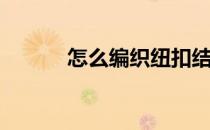 怎么编织纽扣结(纽扣结编织法)