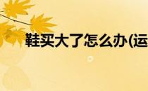 鞋买大了怎么办(运动鞋买大了怎么办)