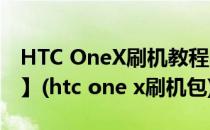 HTC OneX刷机教程的详细步骤【ROM领地】(htc one x刷机包)