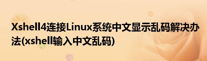 Xshell4连接Linux系统中文显示乱码解决办法(xshell输入中文乱码)
