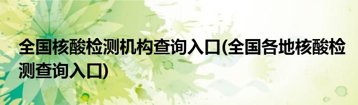 全国核酸检测机构查询入口(全国各地核酸检测查询入口)