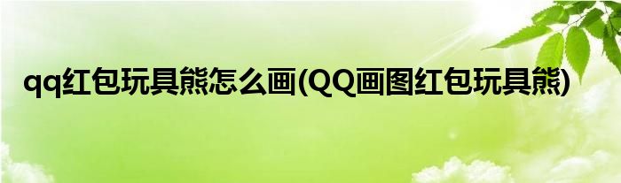 qq红包玩具熊怎么画(QQ画图红包玩具熊)