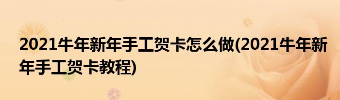 2021牛年新年手工贺卡怎么做(2021牛年新年手工贺卡教程)