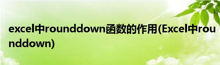 excel中rounddown函数的作用(Excel中rounddown)