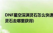 DNF星空深渊灵石怎么快速获得怎么使用(地下城星空深渊灵石去哪里获得)