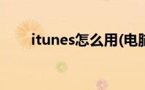 itunes怎么用(电脑版itunes怎么用)