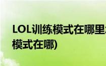 LOL训练模式在哪里怎么进入(英雄联盟训练模式在哪)