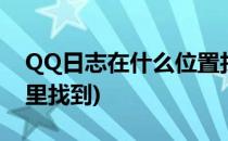 QQ日志在什么位置找到(自己的qq日志在哪里找到)