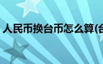 人民币换台币怎么算(台币换成人民币怎么算)