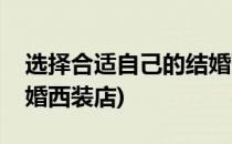 选择合适自己的结婚西装(选择合适自己的结婚西装店)
