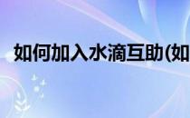如何加入水滴互助(如何加入水滴互助群聊)