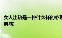 女人出轨是一种什么样的心理(女人出轨是一种什么样的心理疾病)