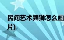 民间艺术舞狮怎么画(民间艺术舞狮怎么画图片)