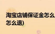 淘宝店铺保证金怎么退(手机淘宝店铺保证金怎么退)