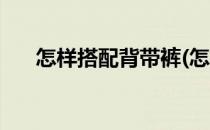 怎样搭配背带裤(怎样搭配背带裤好看)