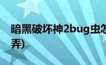 暗黑破坏神2bug虫怎么做(暗黑2bug虫怎么弄)