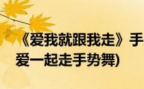 《爱我就跟我走》手势舞的详细分解(心会跟爱一起走手势舞)