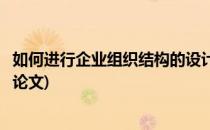 如何进行企业组织结构的设计(如何进行企业组织结构的设计论文)