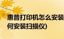 惠普打印机怎么安装扫描软件(惠普打印机如何安装扫描仪)